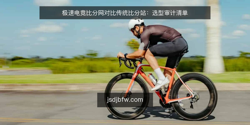 极速电竞比分网对比传统比分站:选型审计清单 — 为什么现在需要做选型审计 配图