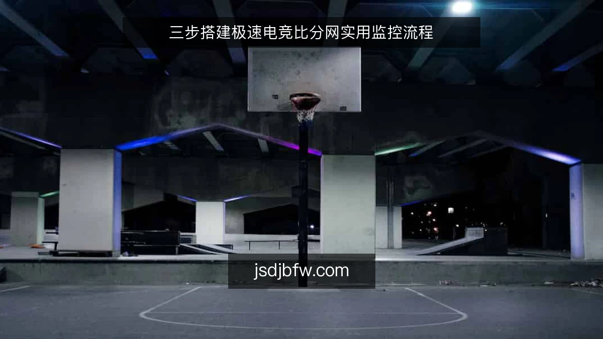 三步搭建极速电竞比分网实用监控流程