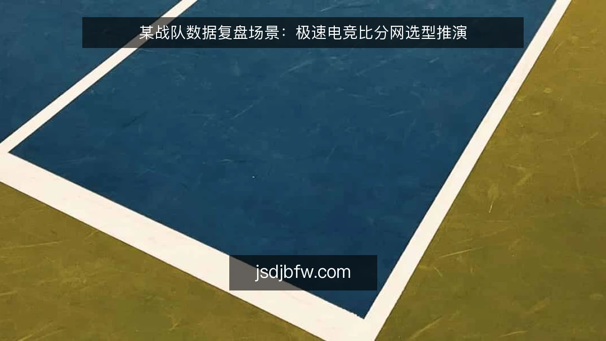 某战队数据复盘场景:极速电竞比分网选型推演