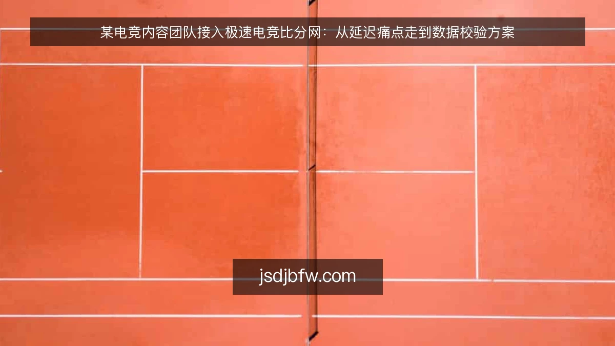 某电竞内容团队接入极速电竞比分网：从延迟痛点走到数据校验方案