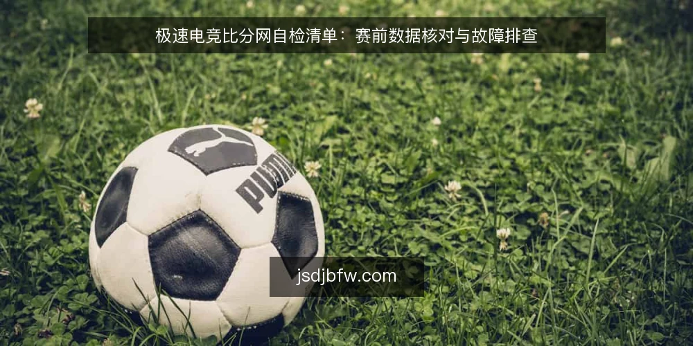 极速电竞比分网自检清单:赛前数据核对与故障排查 — 赛前信号核对要点 配图