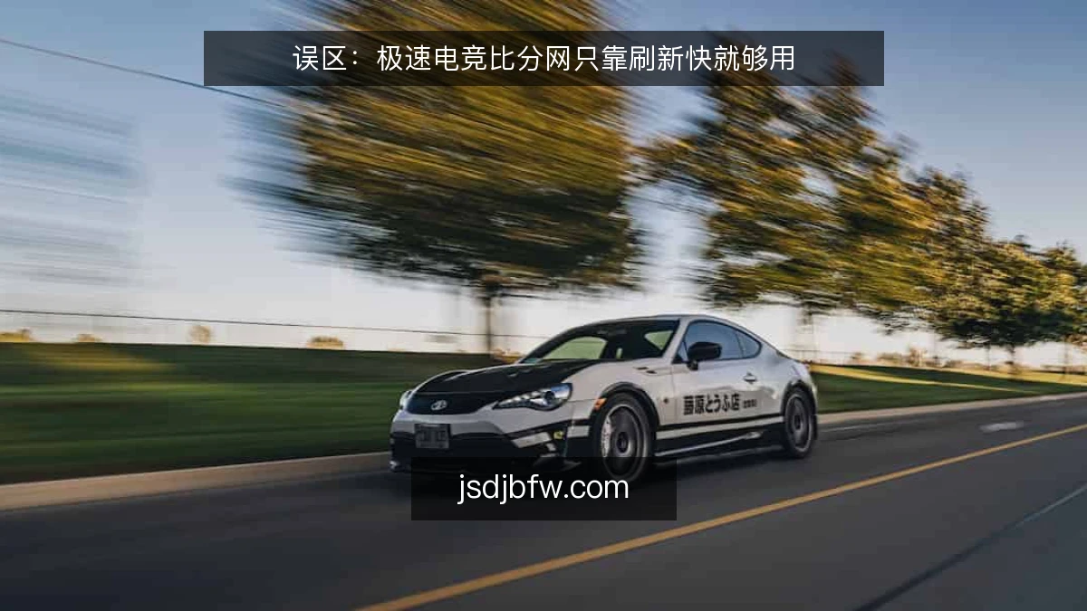误区:极速电竞比分网只靠刷新快就够用