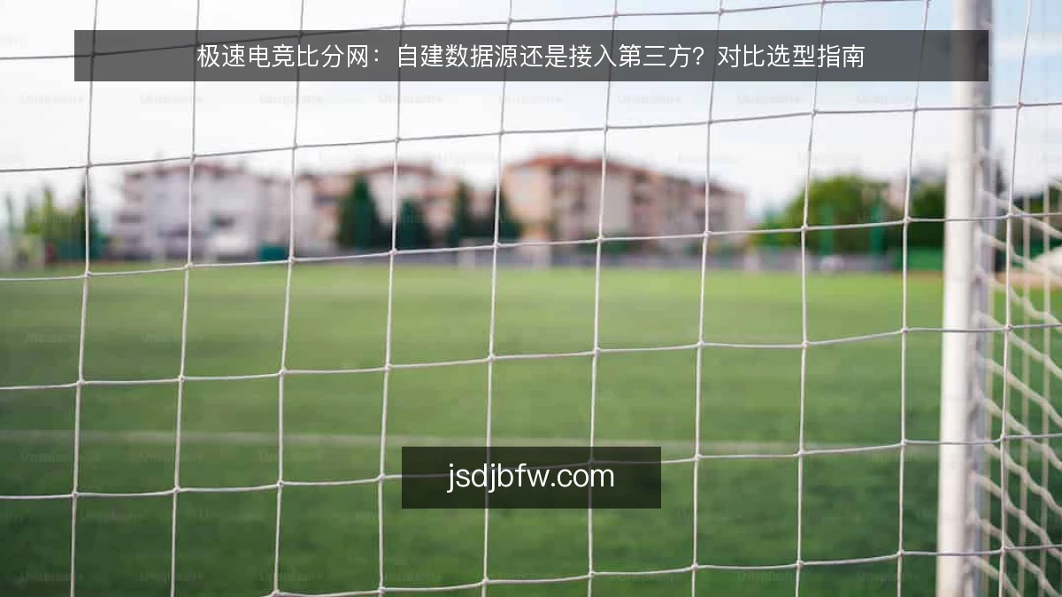 极速电竞比分网:自建数据源还是接入第三方?对比选型指南