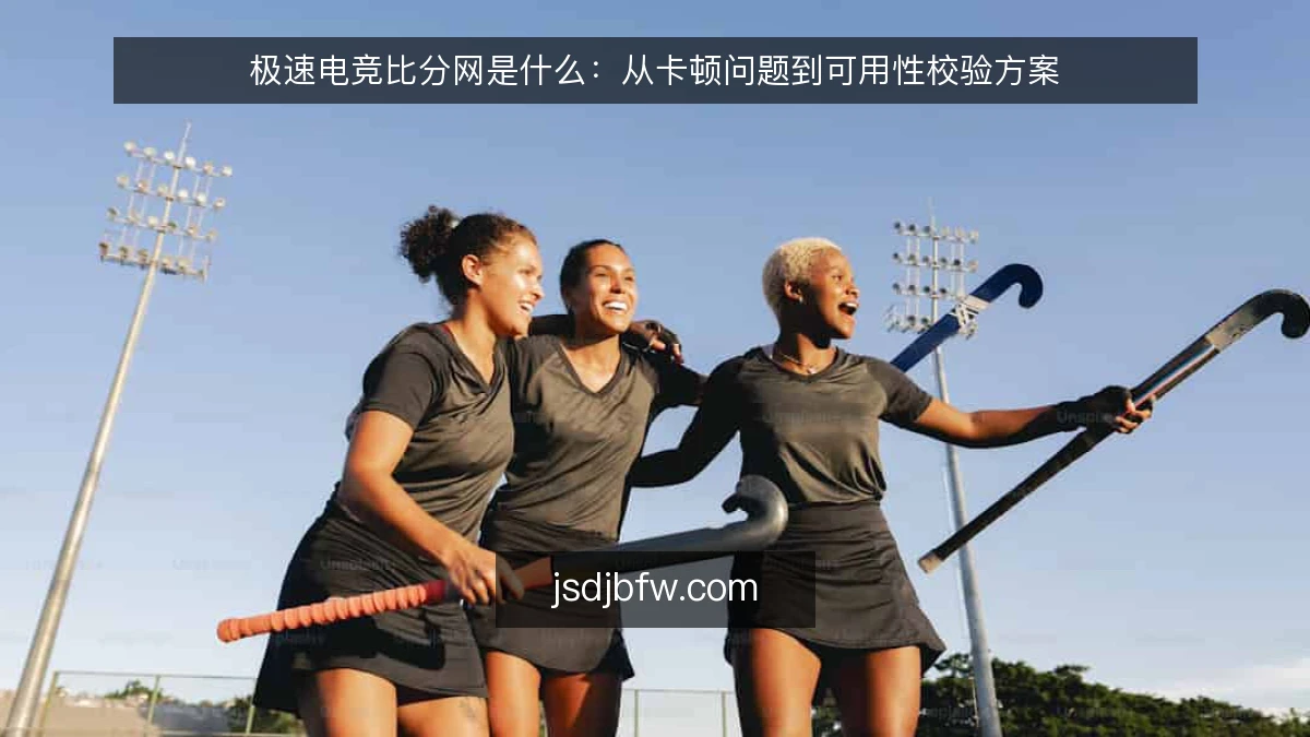 极速电竞比分网是什么：从卡顿问题到可用性校验方案
