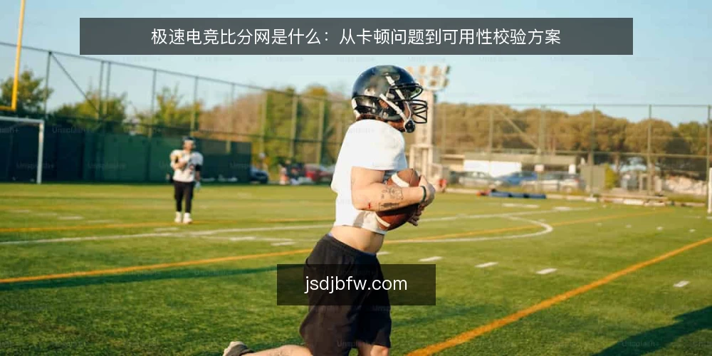 极速电竞比分网是什么：从卡顿问题到可用性校验方案 — 卡顿的根源：为什么普通比分网会慢 配图