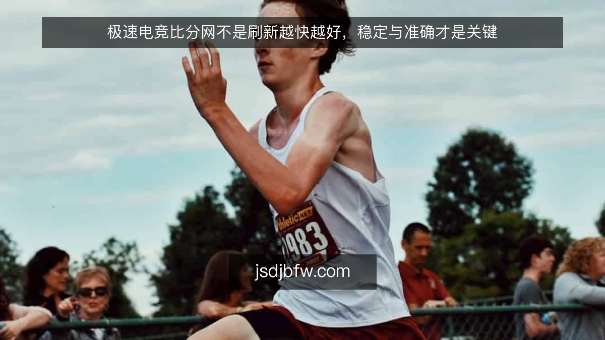 极速电竞比分网不是刷新越快越好，稳定与准确才是关键