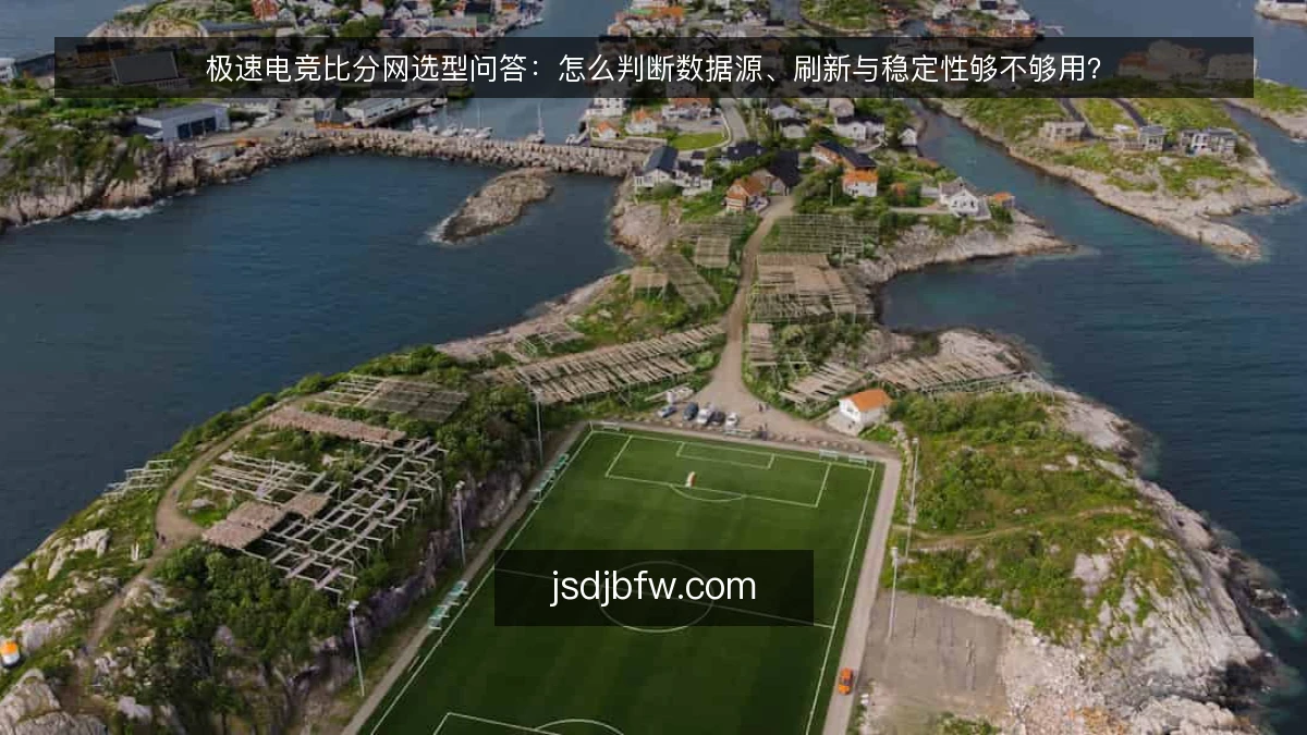 极速电竞比分网选型问答：怎么判断数据源、刷新与稳定性够不够用？