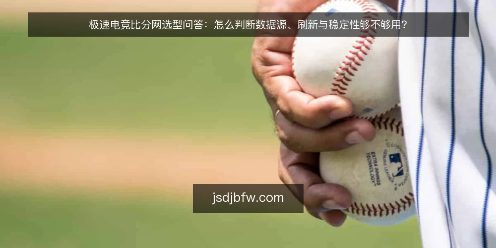 极速电竞比分网选型问答:怎么判断数据源、刷新与稳定性够不够用? — 你需要极速电竞比分网解决什么问题? 配图