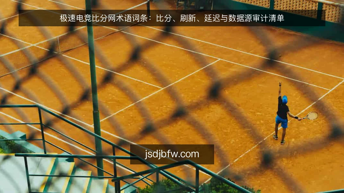 极速电竞比分网术语词条：比分、刷新、延迟与数据源审计清单