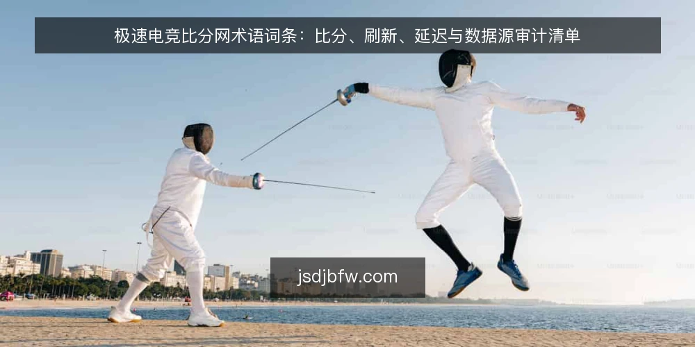 极速电竞比分网术语词条:比分、刷新、延迟与数据源审计清单 — 为什么现在要做一次术语审计 配图