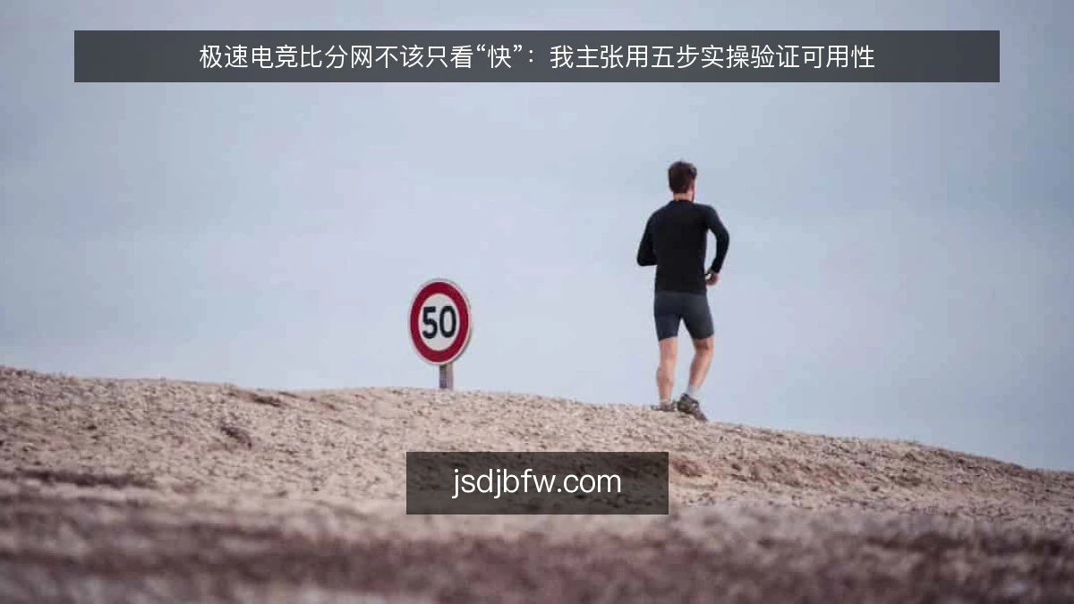 极速电竞比分网不该只看“快”：我主张用五步实操验证可用性
