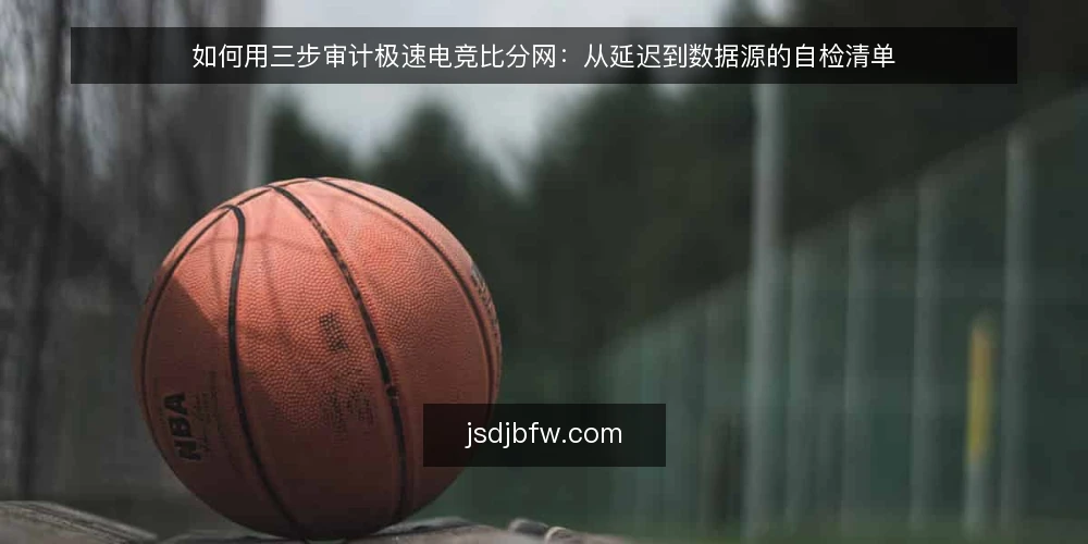 如何用三步审计极速电竞比分网：从延迟到数据源的自检清单 — 先做审计准备：明确你要核对什么 配图