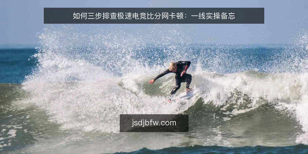 如何三步排查极速电竞比分网卡顿:一线实操备忘 — 先看哪些信号:现场要盯的四个观察点 配图